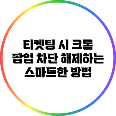 티켓팅 시 크롬 팝업 차단 해제하는 스마트한 방법