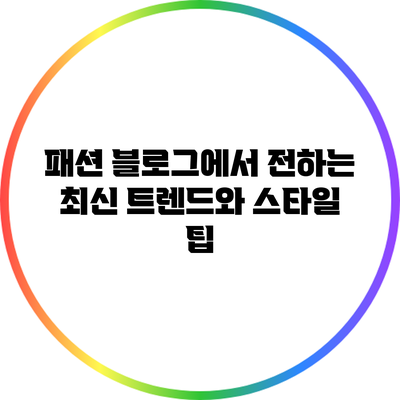 패션 블로그에서 전하는 최신 트렌드와 스타일 팁