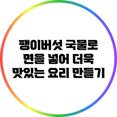 팽이버섯 국물로 면을 넣어 더욱 맛있는 요리 만들기
