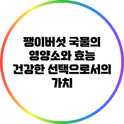 팽이버섯 국물의 영양소와 효능: 건강한 선택으로서의 가치