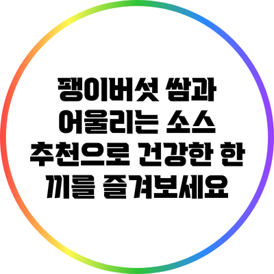 팽이버섯 쌈과 어울리는 소스 추천으로 건강한 한 끼를 즐겨보세요