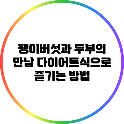 팽이버섯과 두부의 만남: 다이어트식으로 즐기는 방법
