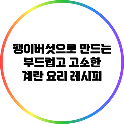 팽이버섯으로 만드는 부드럽고 고소한 계란 요리 레시피