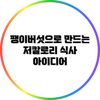 팽이버섯으로 만드는 저칼로리 식사 아이디어