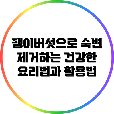 팽이버섯으로 숙변 제거하는 건강한 요리법과 활용법