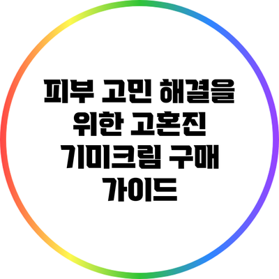 피부 고민 해결을 위한 고혼진 기미크림 구매 가이드