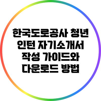 한국도로공사 청년 인턴 자기소개서 작성 가이드와 다운로드 방법
