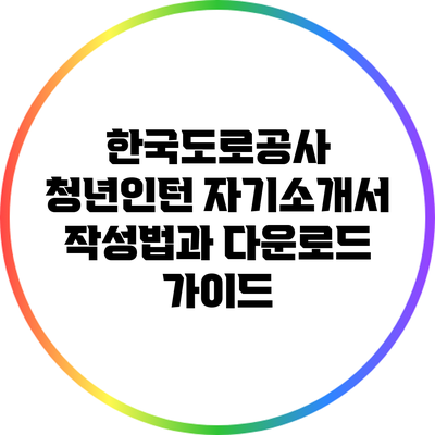 한국도로공사 청년인턴 자기소개서 작성법과 다운로드 가이드