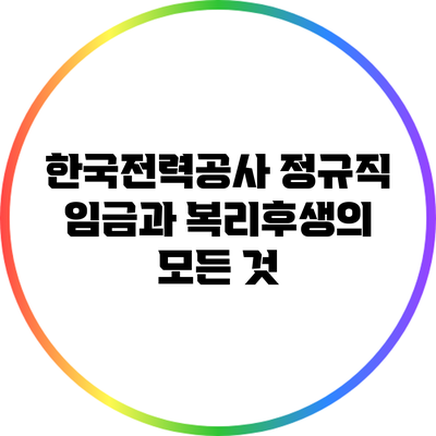 한국전력공사 정규직 임금과 복리후생의 모든 것