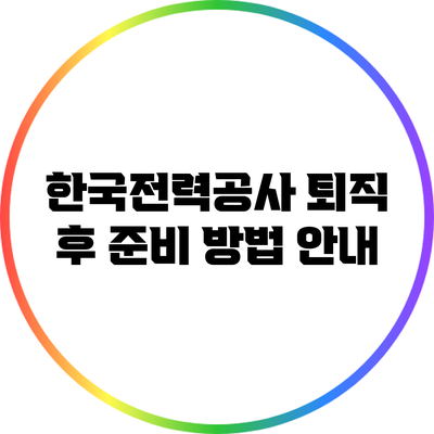 한국전력공사 퇴직 후 준비 방법 안내
