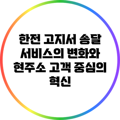 한전 고지서 송달 서비스의 변화와 현주소: 고객 중심의 혁신