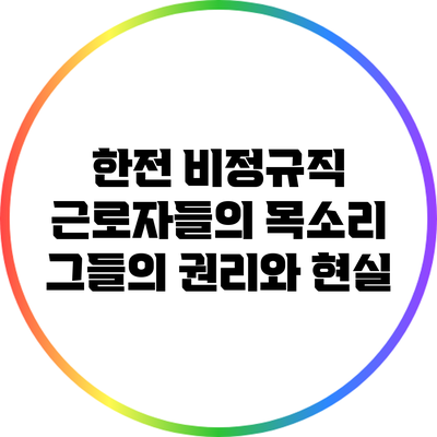 한전 비정규직 근로자들의 목소리: 그들의 권리와 현실