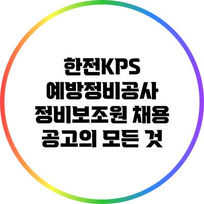 한전KPS 예방정비공사 정비보조원 채용 공고의 모든 것