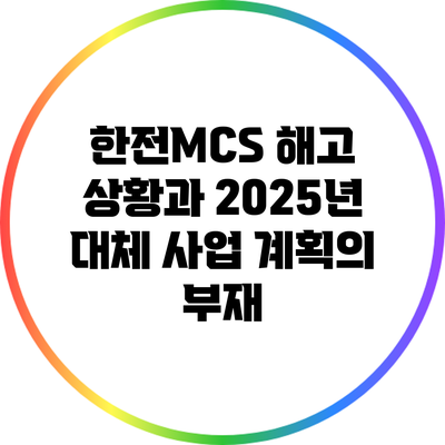 한전MCS 해고 상황과 2025년 대체 사업 계획의 부재