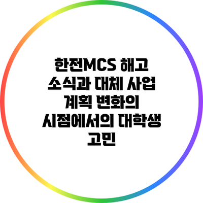 한전MCS 해고 소식과 대체 사업 계획: 변화의 시점에서의 대학생 고민
