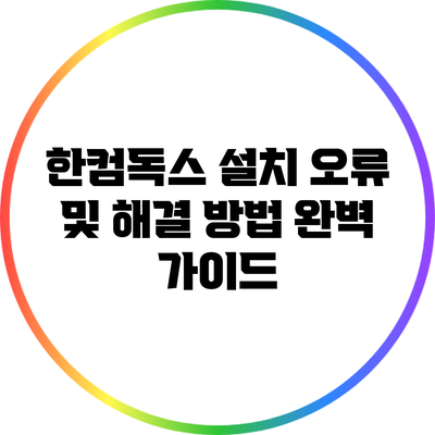 한컴독스 설치 오류 및 해결 방법 완벽 가이드