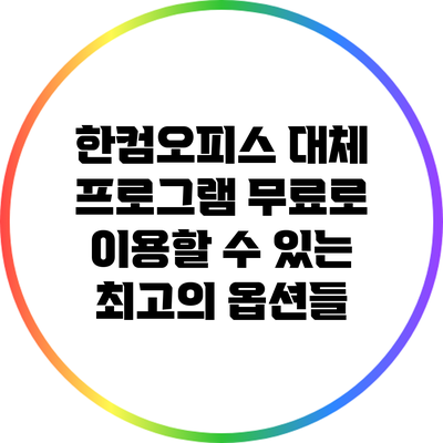 한컴오피스 대체 프로그램: 무료로 이용할 수 있는 최고의 옵션들