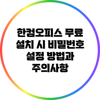 한컴오피스 무료 설치 시 비밀번호 설정 방법과 주의사항