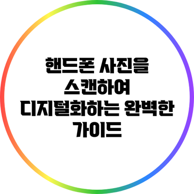 핸드폰 사진을 스캔하여 디지털화하는 완벽한 가이드