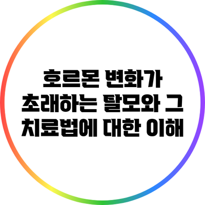 호르몬 변화가 초래하는 탈모와 그 치료법에 대한 이해