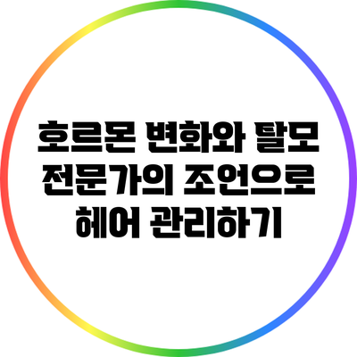 호르몬 변화와 탈모: 전문가의 조언으로 헤어 관리하기