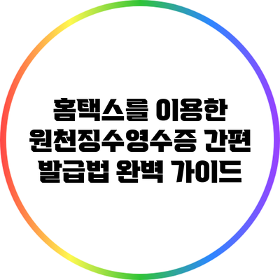 홈택스를 이용한 원천징수영수증 간편 발급법 완벽 가이드