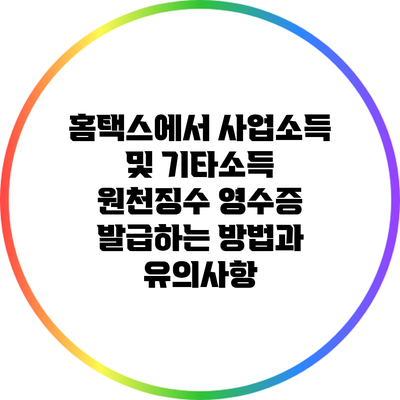 홈택스에서 사업소득 및 기타소득 원천징수 영수증 발급하는 방법과 유의사항