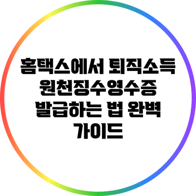 홈택스에서 퇴직소득 원천징수영수증 발급하는 법 완벽 가이드