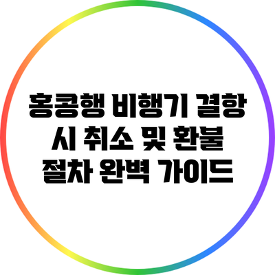 홍콩행 비행기 결항 시 취소 및 환불 절차 완벽 가이드