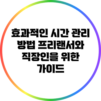 효과적인 시간 관리 방법: 프리랜서와 직장인을 위한 가이드