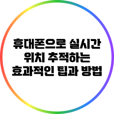 휴대폰으로 실시간 위치 추적하는 효과적인 팁과 방법
