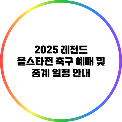 2025 레전드 올스타전 축구 예매 및 중계 일정 안내