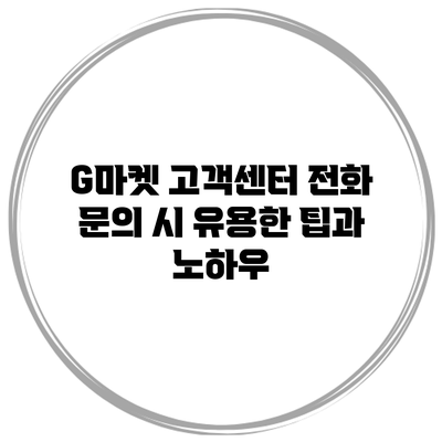 G마켓 고객센터 전화 문의 시 유용한 팁과 노하우