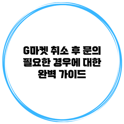 G마켓 취소 후 문의 필요한 경우에 대한 완벽 가이드