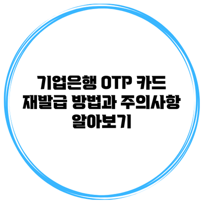 기업은행 OTP 카드 재발급 방법과 주의사항 알아보기