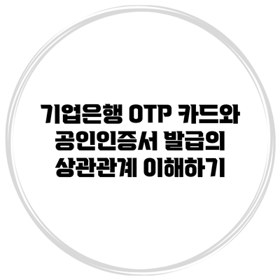 기업은행 OTP 카드와 공인인증서 발급의 상관관계 이해하기