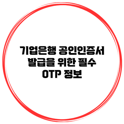 기업은행 공인인증서 발급을 위한 필수 OTP 정보