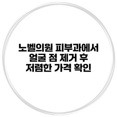 노벨의원 피부과에서 얼굴 점 제거 후 저렴한 가격 확인