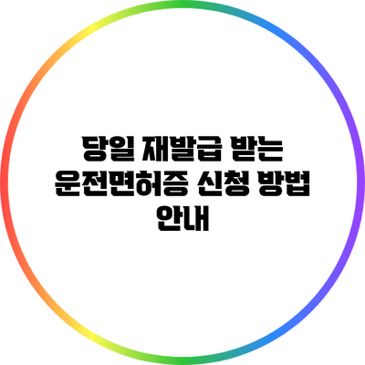 당일 재발급 받는 운전면허증 신청 방법 안내