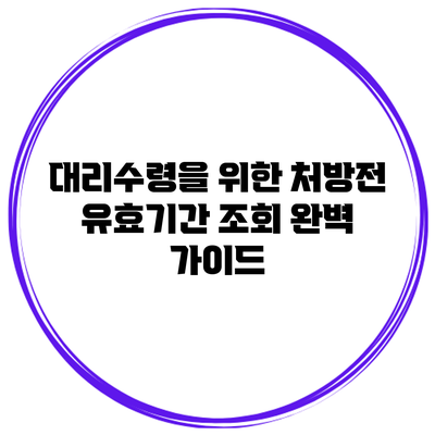 대리수령을 위한 처방전 유효기간 조회 완벽 가이드