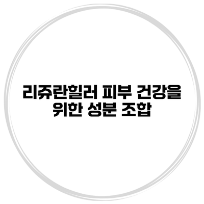 리쥬란힐러 피부 건강을 위한 성분 조합