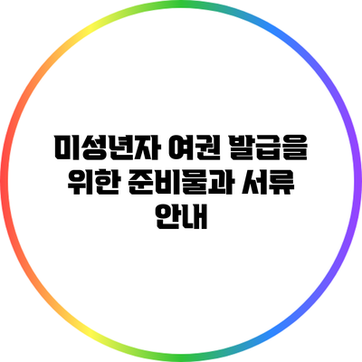미성년자 여권 발급을 위한 준비물과 서류 안내