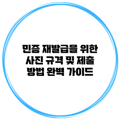 민증 재발급을 위한 사진 규격 및 제출 방법 완벽 가이드