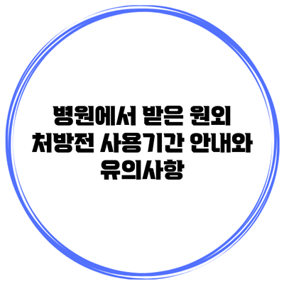 병원에서 받은 원외 처방전 사용기간 안내와 유의사항