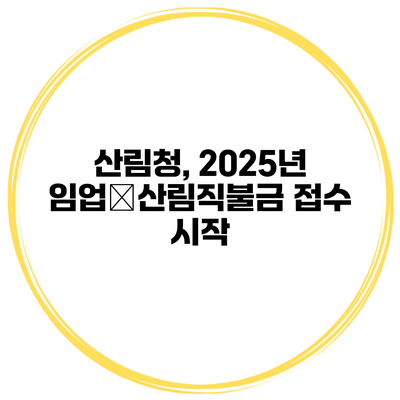 산림청, 2025년 임업‧산림직불금 접수 시작