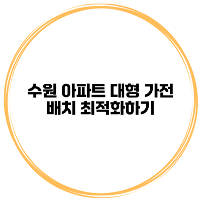 수원 아파트 대형 가전 배치 최적화하기