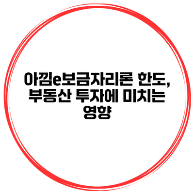 아낌e보금자리론 한도, 부동산 투자에 미치는 영향
