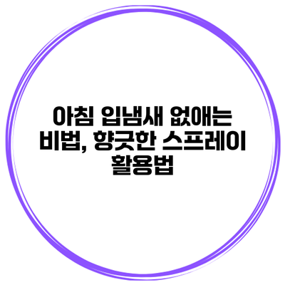 아침 입냄새 없애는 비법, 향긋한 스프레이 활용법