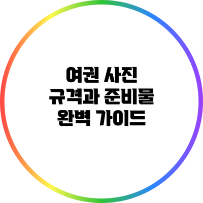 여권 사진 규격과 준비물 완벽 가이드