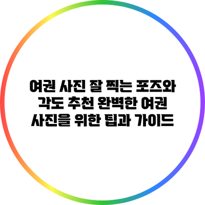 여권 사진 잘 찍는 포즈와 각도 추천: 완벽한 여권 사진을 위한 팁과 가이드